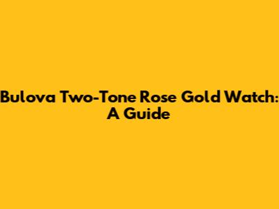 Bulova Two-Tone Rose Gold Watch: A Guide