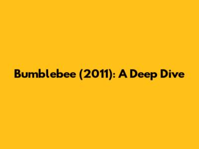 Bumblebee (2011): A Deep Dive