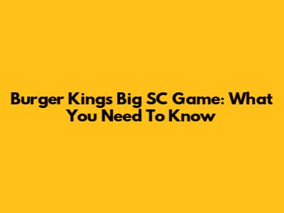 Burger King's Big SC Game: What You Need To Know