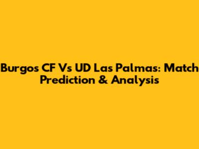 Burgos CF Vs UD Las Palmas: Match Prediction & Analysis