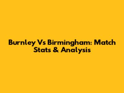 Burnley Vs Birmingham: Match Stats & Analysis
