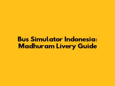 Bus Simulator Indonesia: Madhuram Livery Guide