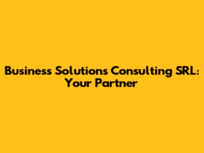 Business Solutions Consulting SRL: Your Partner