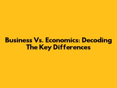Business Vs. Economics: Decoding The Key Differences