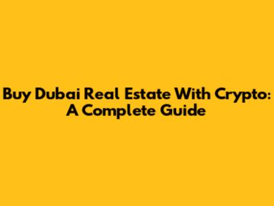Buy Dubai Real Estate With Crypto: A Complete Guide