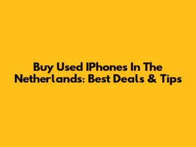 Buy Used IPhones In The Netherlands: Best Deals & Tips