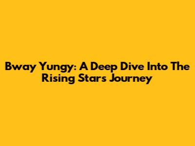 Bway Yungy: A Deep Dive Into The Rising Star's Journey