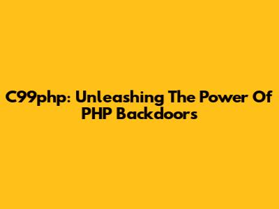 C99php: Unleashing The Power Of PHP Backdoors