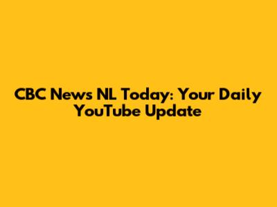 CBC News NL Today: Your Daily YouTube Update