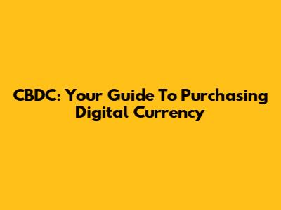 CBDC: Your Guide To Purchasing Digital Currency
