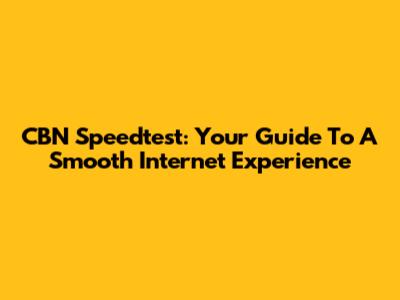 CBN Speedtest: Your Guide To A Smooth Internet Experience