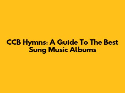 CCB Hymns: A Guide To The Best Sung Music Albums