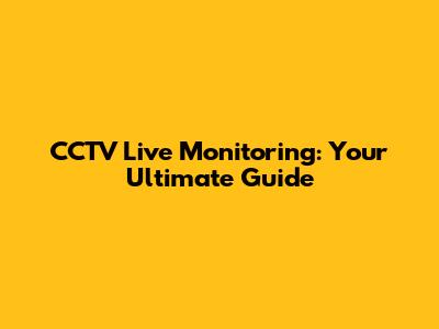 CCTV Live Monitoring: Your Ultimate Guide