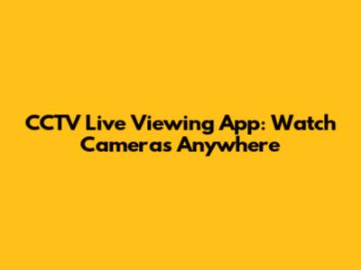 CCTV Live Viewing App: Watch Cameras Anywhere