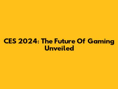 CES 2024: The Future Of Gaming Unveiled