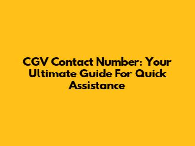 CGV Contact Number: Your Ultimate Guide For Quick Assistance