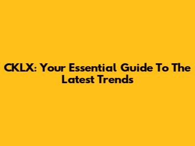 CKLX: Your Essential Guide To The Latest Trends