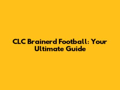 CLC Brainerd Football: Your Ultimate Guide