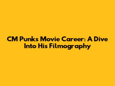 CM Punk's Movie Career: A Dive Into His Filmography