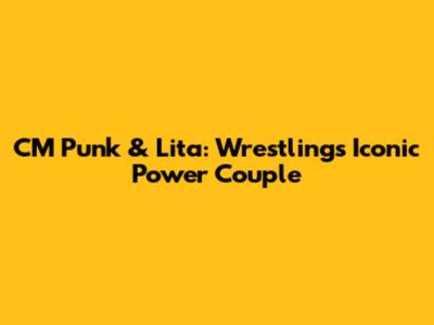 CM Punk & Lita: Wrestling's Iconic Power Couple