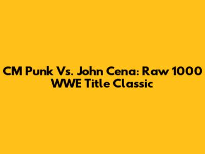 CM Punk Vs. John Cena: Raw 1000 WWE Title Classic