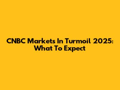 CNBC Markets In Turmoil 2025: What To Expect