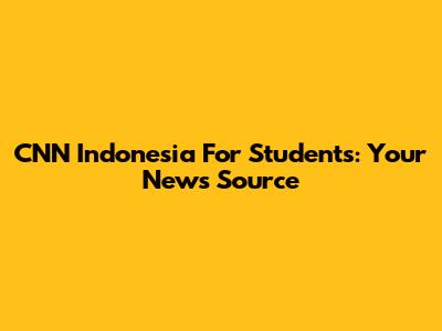 CNN Indonesia For Students: Your News Source