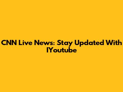 CNN Live News: Stay Updated With IYoutube
