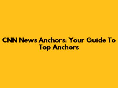 CNN News Anchors: Your Guide To Top Anchors