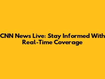 CNN News Live: Stay Informed With Real-Time Coverage