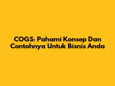 COGS: Pahami Konsep Dan Contohnya Untuk Bisnis Anda