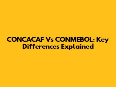 CONCACAF Vs CONMEBOL: Key Differences Explained