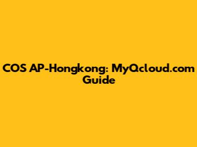 COS AP-Hongkong: MyQcloud.com Guide