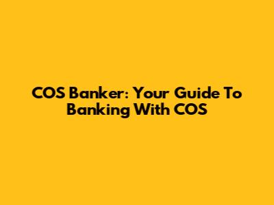 COS Banker: Your Guide To Banking With COS