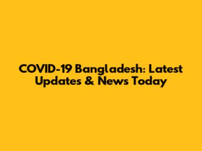 COVID-19 Bangladesh: Latest Updates & News Today