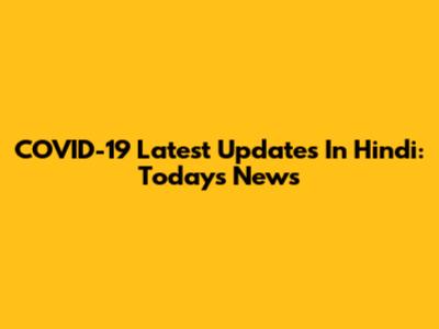 COVID-19 Latest Updates In Hindi: Today's News