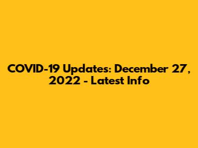 COVID-19 Updates: December 27, 2022 - Latest Info