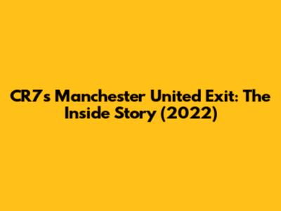 CR7's Manchester United Exit: The Inside Story (2022)