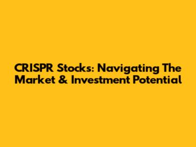 CRISPR Stocks: Navigating The Market & Investment Potential