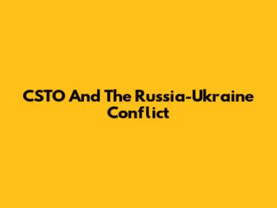 CSTO And The Russia-Ukraine Conflict