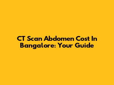 CT Scan Abdomen Cost In Bangalore: Your Guide
