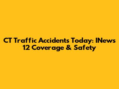CT Traffic Accidents Today: INews 12 Coverage & Safety