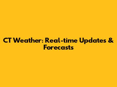 CT Weather: Real-time Updates & Forecasts