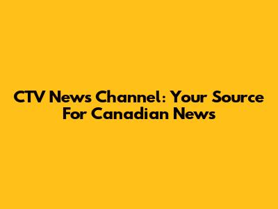 CTV News Channel: Your Source For Canadian News