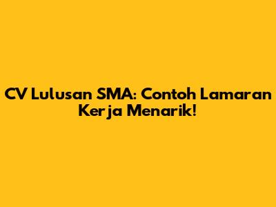 CV Lulusan SMA: Contoh Lamaran Kerja Menarik!