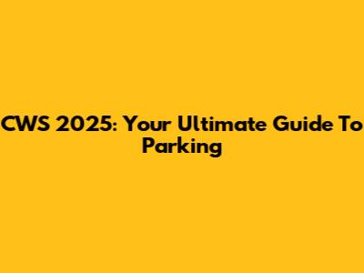 CWS 2025: Your Ultimate Guide To Parking