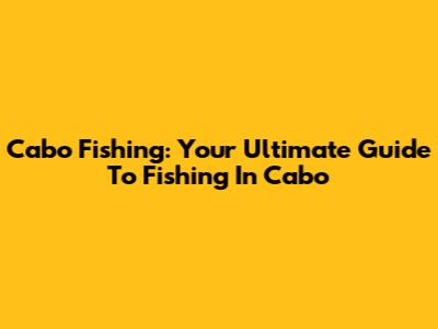 Cabo Fishing: Your Ultimate Guide To Fishing In Cabo