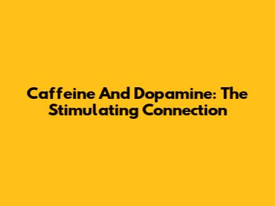 Caffeine And Dopamine: The Stimulating Connection