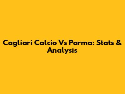 Cagliari Calcio Vs Parma: Stats & Analysis