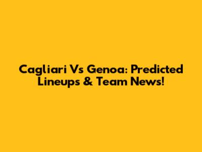 Cagliari Vs Genoa: Predicted Lineups & Team News!